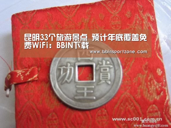 昆明33个旅游景点 预计年底覆盖免费WiFi:BBIN下载(图1) BBIN官网